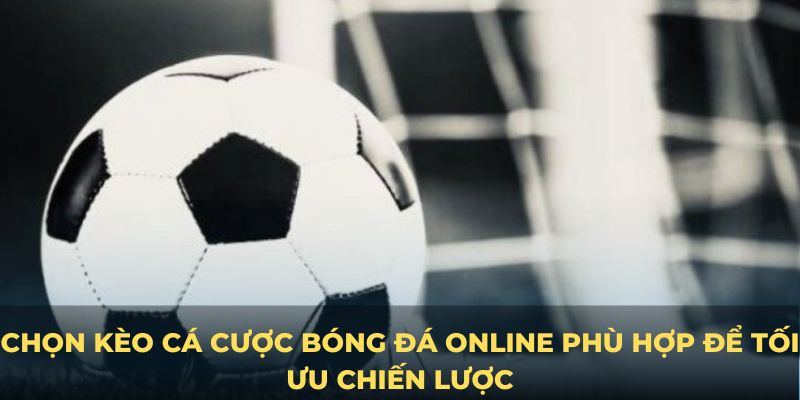 Chọn kèo cá cược bóng đá online phù hợp để tối ưu chiến lược