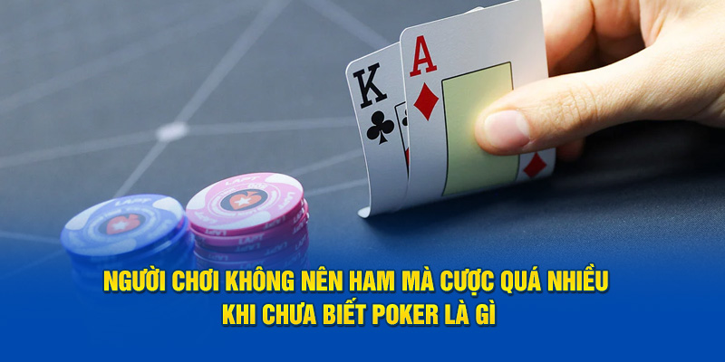 Người chơi không nên ham mà cược quá nhiều khi chưa biết Poker là gì